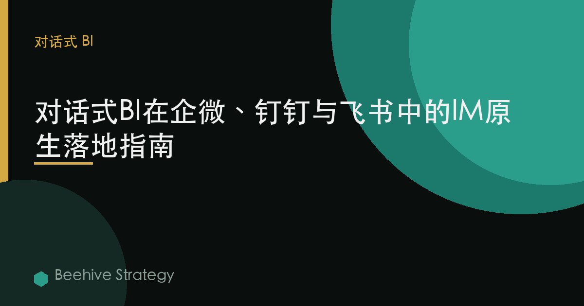 企业微信、钉钉与飞书中的对话式BI：IM原生实战指南