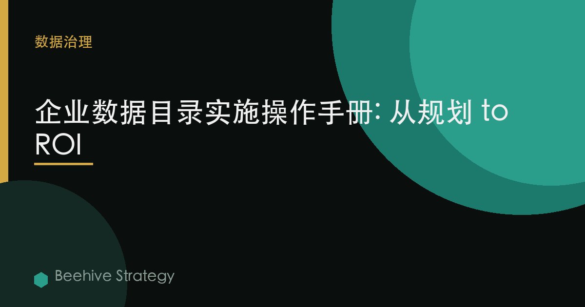 企业数据目录实施操作手册: 从规划 to ROI