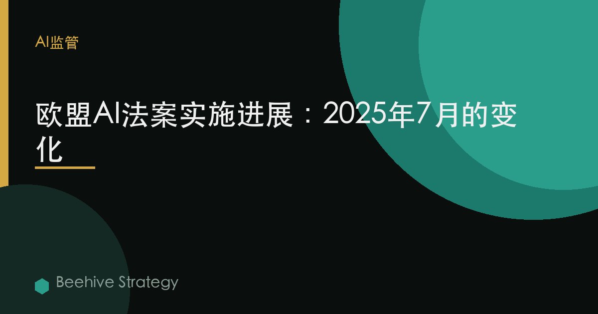 欧盟AI法案实施进展：2025年7月的变化 | Beehive