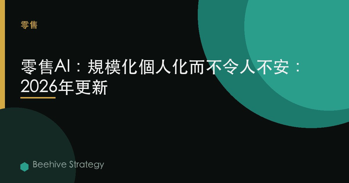 零售AI：規模化個性化而不令人不安：2026年更新