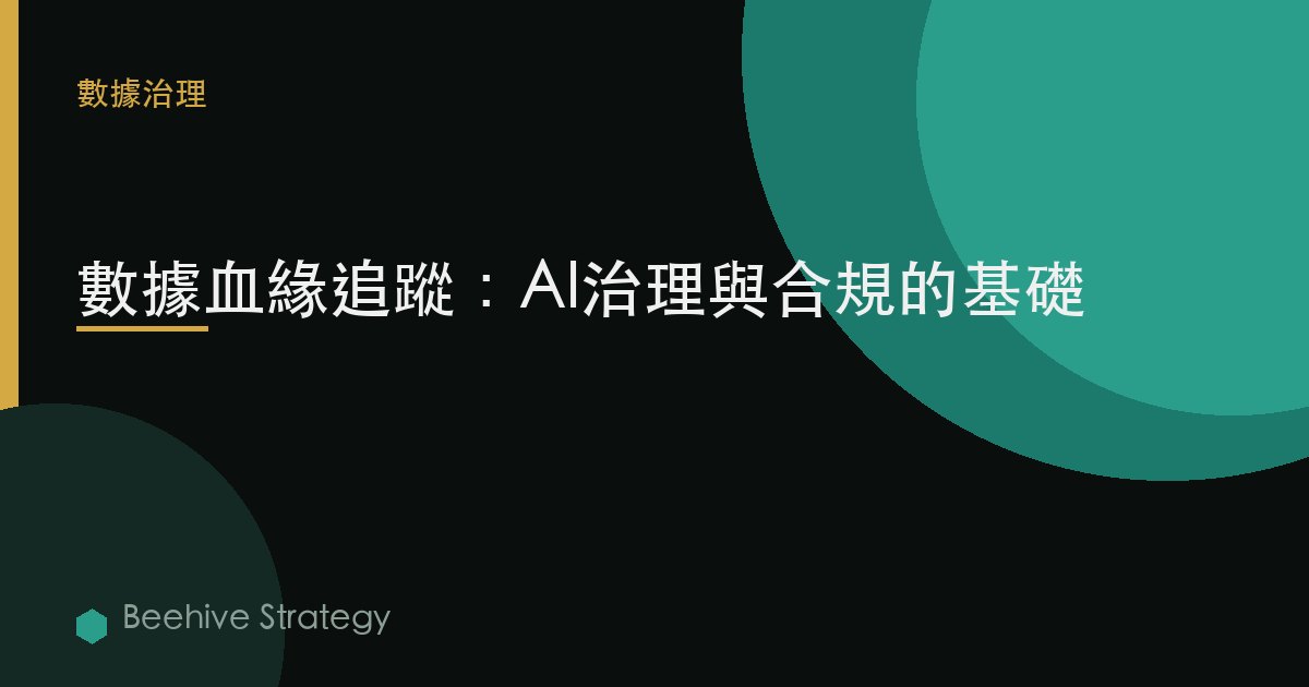 數據血緣追蹤：AI治理與合規的基礎 | Beehive