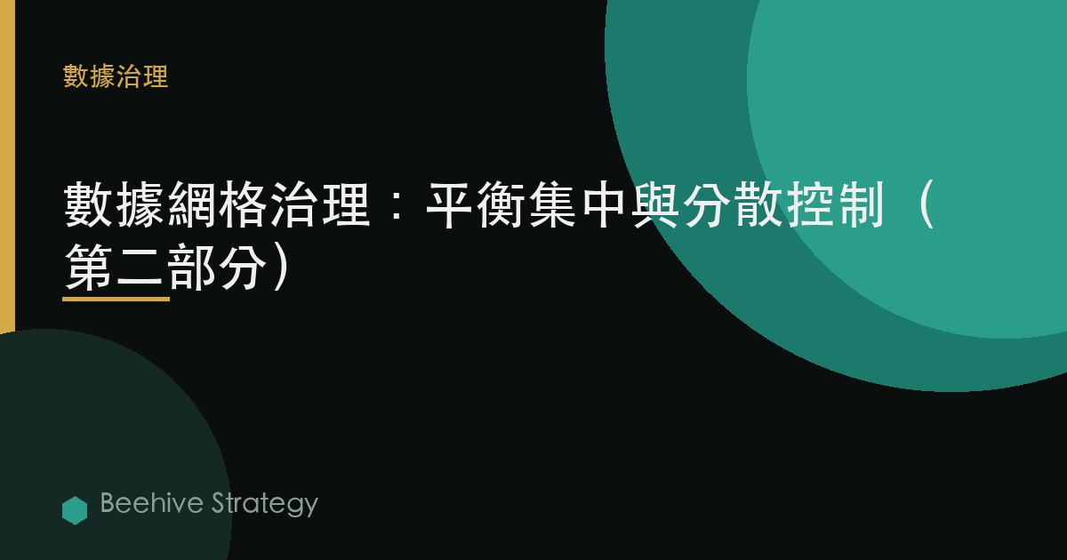 數據網格治理：平衡集中與分散控制（第二部分）