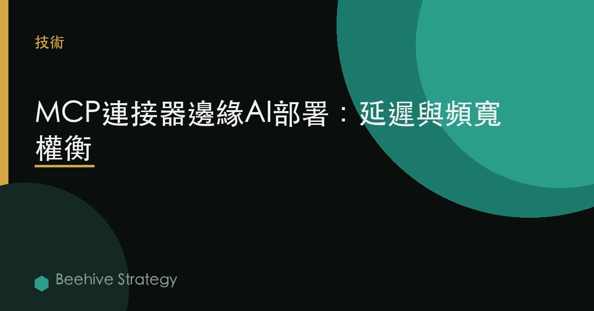 MCP連接器邊緣AI部署：延遲與帶寬權衡 | Beehive